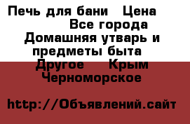 Печь для бани › Цена ­ 15 000 - Все города Домашняя утварь и предметы быта » Другое   . Крым,Черноморское